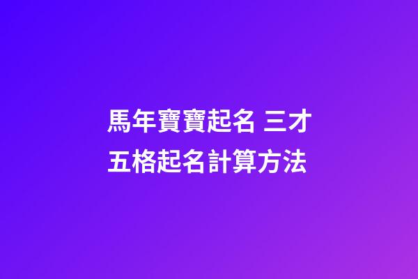 馬年寶寶起名 三才五格起名計算方法